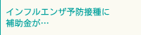 インフルエンザ予防接種に補助金が…